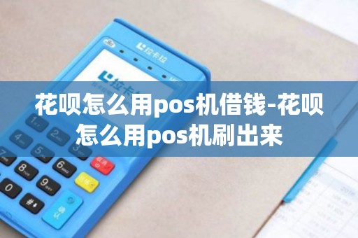 花呗怎么用pos机借钱-花呗怎么用pos机刷出来 花呗怎么用pos机借钱-花呗怎么用pos机刷出来