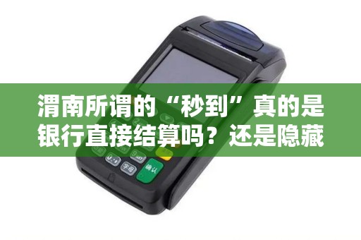 渭南所谓的“秒到”真的是银行直接结算吗？还是隐藏着“二清”风险？