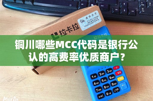 铜川哪些MCC代码是银行公认的高费率优质商户？