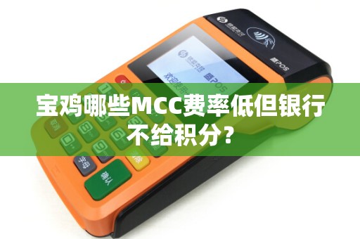 宝鸡哪些MCC费率低但银行不给积分？