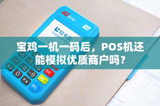 宝鸡一机一码后,POS机还能模拟优质商户吗? 宝鸡一机一码后,POS机还能模拟优质商户吗?
