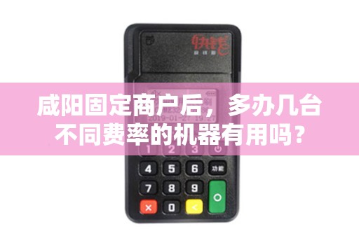 咸阳固定商户后，多办几台不同费率的机器有用吗？