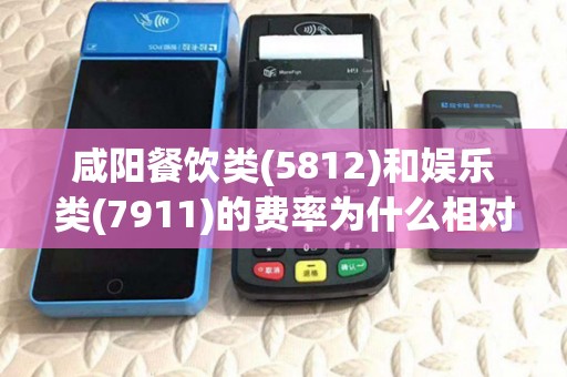 咸阳餐饮类(5812)和娱乐类(7911)的费率为什么相对高? 咸阳餐饮类(5812)和娱乐类(7911)的费率为什么相对高?