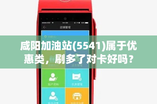 咸阳加油站(5541)属于优惠类,刷多了对卡好吗? 咸阳加油站(5541)属于优惠类,刷多了对卡好吗?