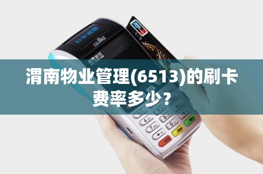 渭南物业管理(6513)的刷卡费率多少？