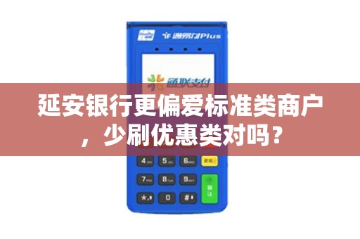 延安银行更偏爱标准类商户，少刷优惠类对吗？