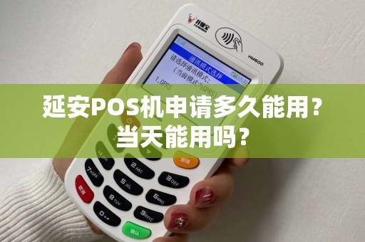 延安POS机申请多久能用?当天能用吗? 延安POS机申请多久能用?当天能用吗?
