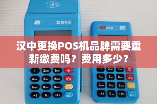 汉中更换POS机品牌需要重新缴费吗？费用多少？