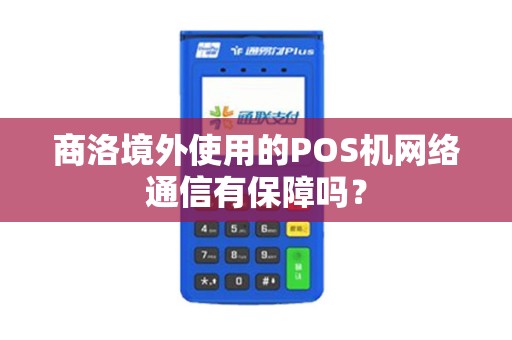 商洛境外使用的POS机网络通信有保障吗？