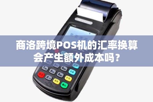 商洛跨境POS机的汇率换算会产生额外成本吗？
