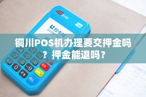 铜川POS机办理要交押金吗？押金能退吗？