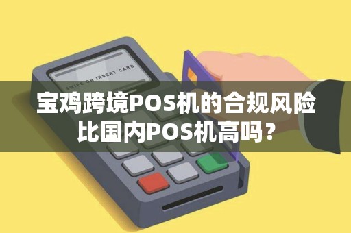 宝鸡跨境POS机的合规风险比国内POS机高吗？