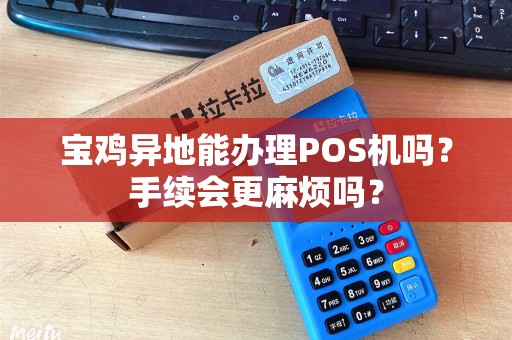 宝鸡异地能办理POS机吗？手续会更麻烦吗？