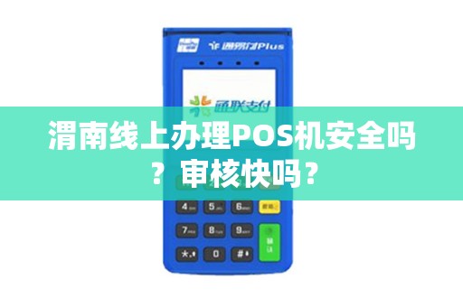 渭南线上办理POS机安全吗？审核快吗？