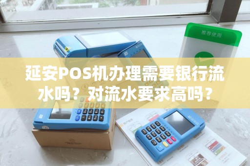 延安POS机办理需要银行流水吗？对流水要求高吗？