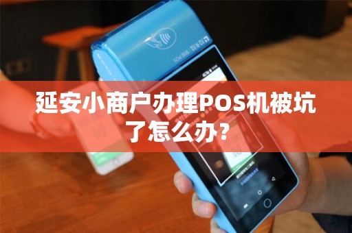 延安小商户办理POS机被坑了怎么办？
