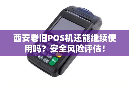 西安老旧POS机还能继续使用吗?安全风险评估! 西安老旧POS机还能继续使用吗?安全风险评估!