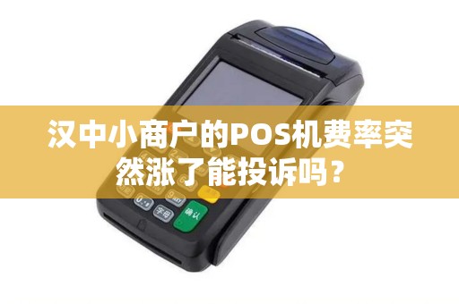 汉中小商户的POS机费率突然涨了能投诉吗? 汉中小商户的POS机费率突然涨了能投诉吗?