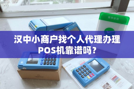 汉中小商户找个人代理办理POS机靠谱吗？