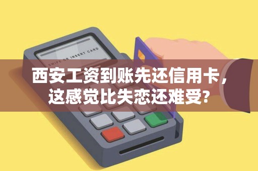 西安工资到账先还信用卡，这感觉比失恋还难受?