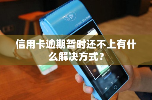 信用卡逾期暂时还不上有什么解决方式？