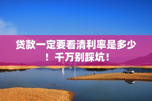 贷款一定要看清利率是多少！千万别踩坑！