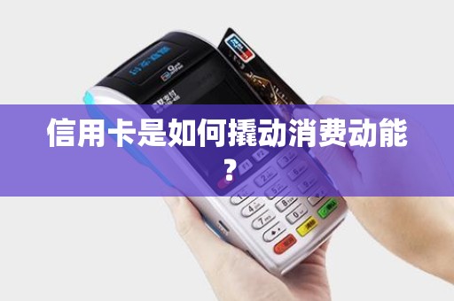信用卡是如何撬动消费动能？