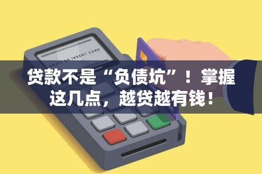 贷款不是“负债坑”！掌握这几点，越贷越有钱！