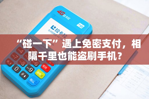 “碰一下”遇上免密支付，相隔千里也能盗刷手机？