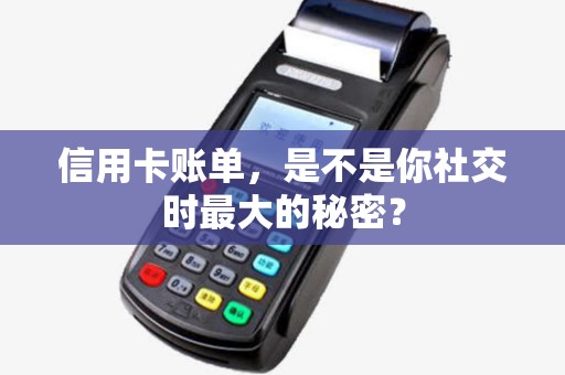 信用卡账单，是不是你社交时最大的秘密？