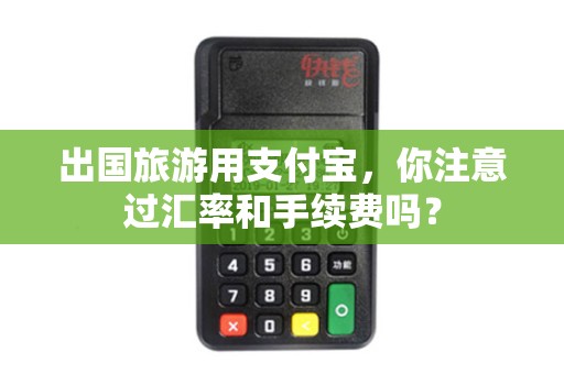 出国旅游用支付宝,你注意过汇率和手续费吗? 出国旅游用支付宝,你注意过汇率和手续费吗?