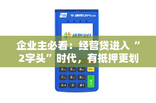 企业主必看:经营贷进入“2字头”时代,有抵押更划算! 企业主必看:经营贷进入“2字头”时代,有抵押更划算!