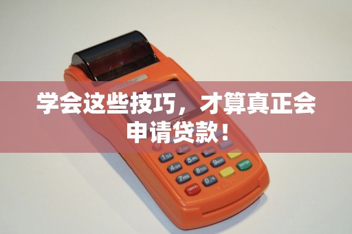 学会这些技巧,才算真正会申请贷款! 学会这些技巧,才算真正会申请贷款!