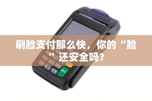 刷脸支付那么快,你的“脸”还安全吗? 刷脸支付那么快,你的“脸”还安全吗?