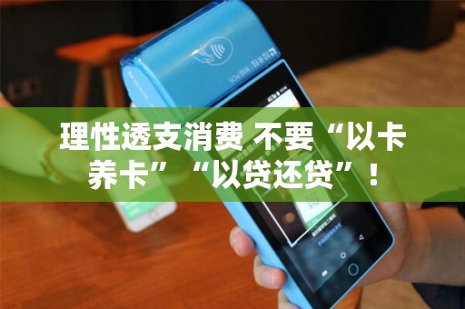 理性透支消费 不要“以卡养卡”“以贷还贷”！