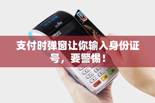 支付时弹窗让你输入身份证号,要警惕! 支付时弹窗让你输入身份证号,要警惕!