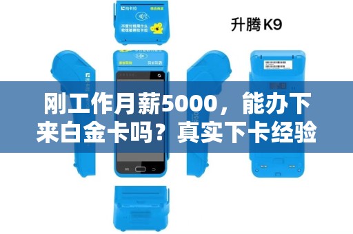 刚工作月薪5000，能办下来白金卡吗？真实下卡经验！