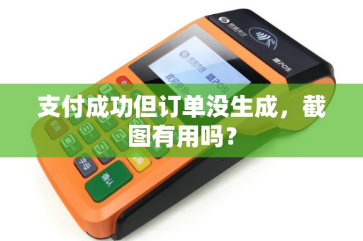 支付成功但订单没生成,截图有用吗? 支付成功但订单没生成,截图有用吗?