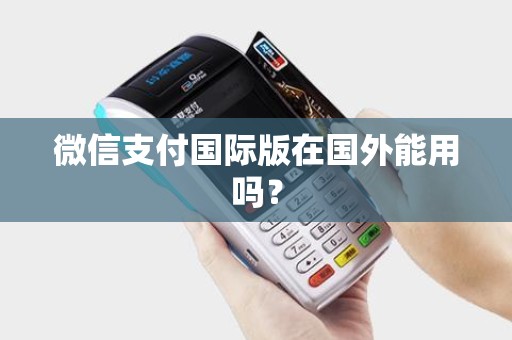 微信支付国际版在国外能用吗? 微信支付国际版在国外能用吗?