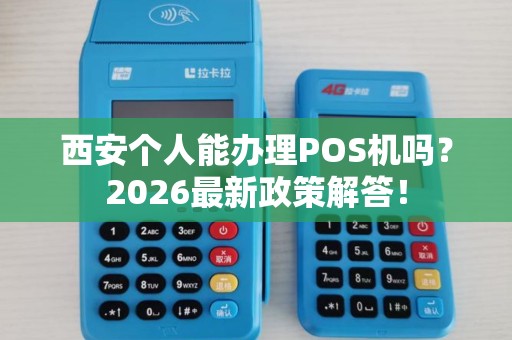 西安个人能办理POS机吗?2026最新政策解答! 西安个人能办理POS机吗?2026最新政策解答!