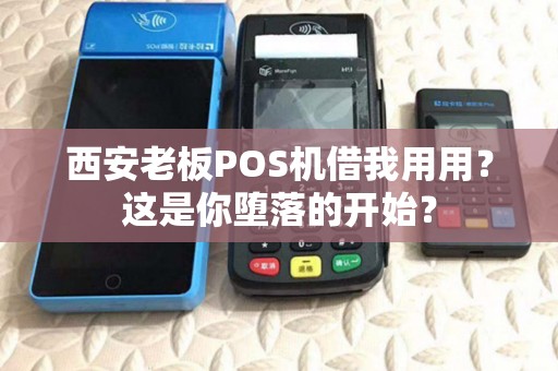 西安老板POS机借我用用?这是你堕落的开始? 西安老板POS机借我用用?这是你堕落的开始?