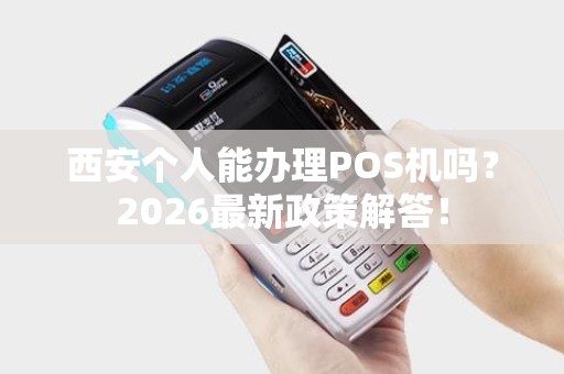 西安个人能办理POS机吗?2026最新政策解答! 西安个人能办理POS机吗?2026最新政策解答!