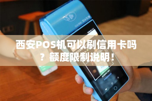 西安POS机可以刷信用卡吗?额度限制说明! 西安POS机可以刷信用卡吗?额度限制说明!