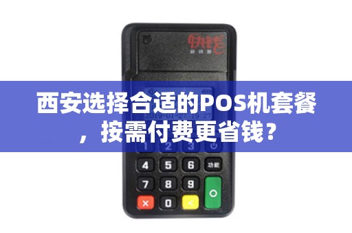 西安选择合适的POS机套餐,按需付费更省钱? 西安选择合适的POS机套餐,按需付费更省钱?