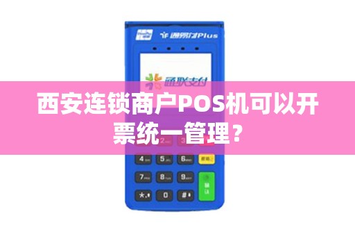西安连锁商户POS机可以开票统一管理? 西安连锁商户POS机可以开票统一管理?