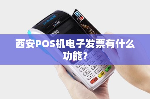 西安POS机电子发票有什么功能? 西安POS机电子发票有什么功能?