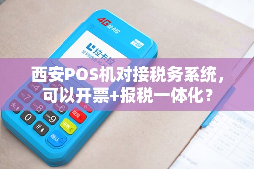 西安POS机对接税务系统,可以开票+报税一体化? 西安POS机对接税务系统,可以开票+报税一体化?