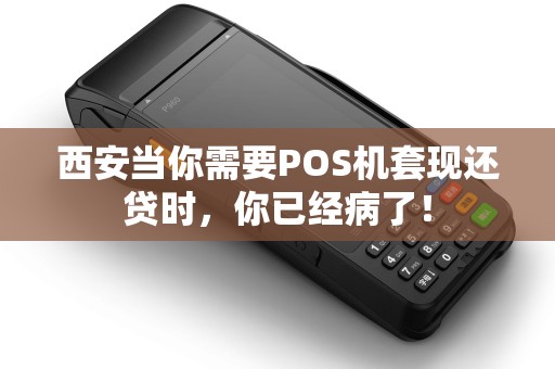 西安当你需要POS机套现还贷时,你已经病了! 西安当你需要POS机套现还贷时,你已经病了!