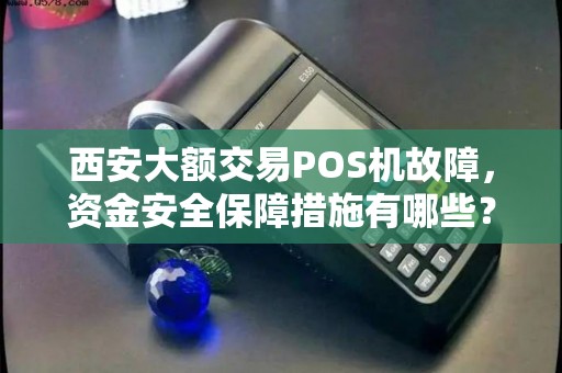 西安大额交易POS机故障,资金安全保障措施有哪些? 西安大额交易POS机故障,资金安全保障措施有哪些?