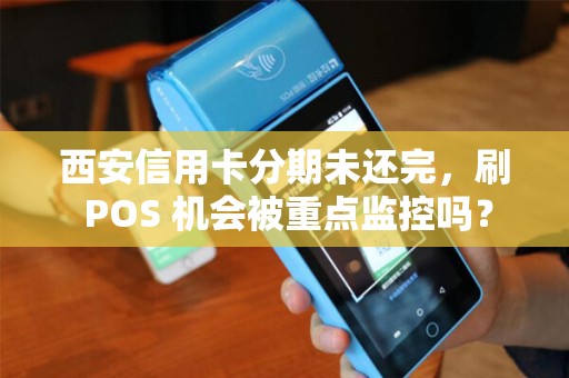 西安信用卡分期未还完，刷 POS 机会被重点监控吗？